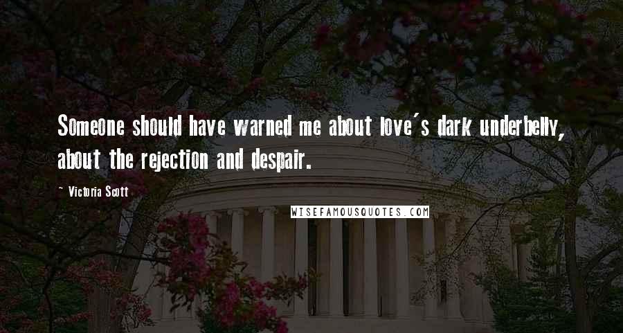 Victoria Scott Quotes: Someone should have warned me about love's dark underbelly, about the rejection and despair.