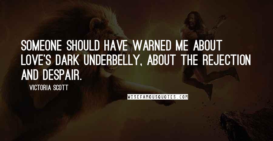 Victoria Scott Quotes: Someone should have warned me about love's dark underbelly, about the rejection and despair.