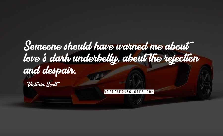 Victoria Scott Quotes: Someone should have warned me about love's dark underbelly, about the rejection and despair.