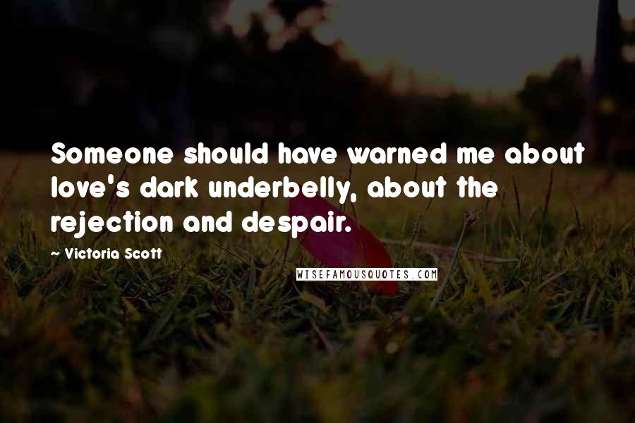 Victoria Scott Quotes: Someone should have warned me about love's dark underbelly, about the rejection and despair.