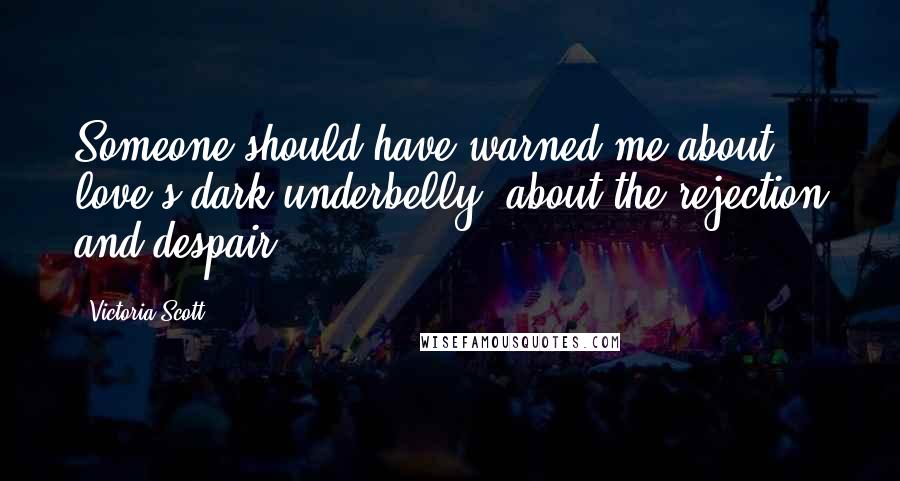Victoria Scott Quotes: Someone should have warned me about love's dark underbelly, about the rejection and despair.