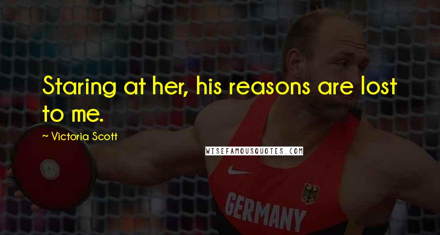 Victoria Scott Quotes: Staring at her, his reasons are lost to me.