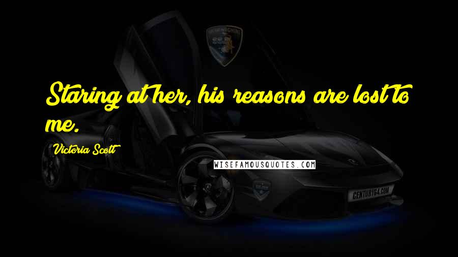 Victoria Scott Quotes: Staring at her, his reasons are lost to me.