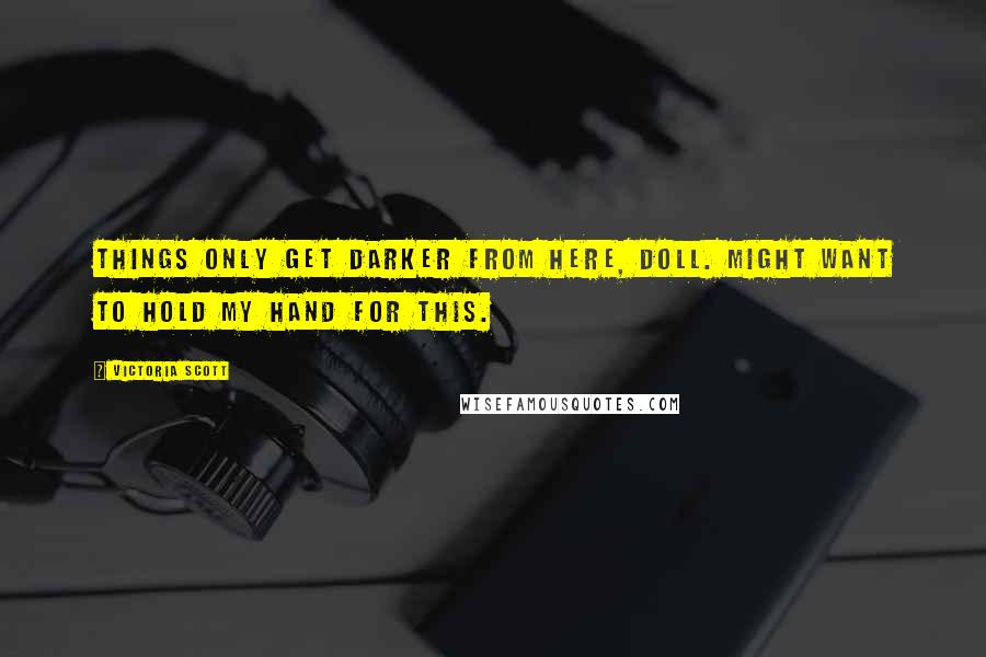 Victoria Scott Quotes: Things only get darker from here, doll. Might want to hold my hand for this.