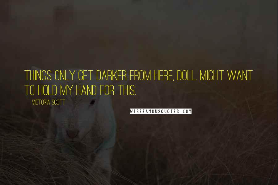 Victoria Scott Quotes: Things only get darker from here, doll. Might want to hold my hand for this.