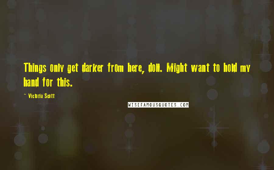 Victoria Scott Quotes: Things only get darker from here, doll. Might want to hold my hand for this.