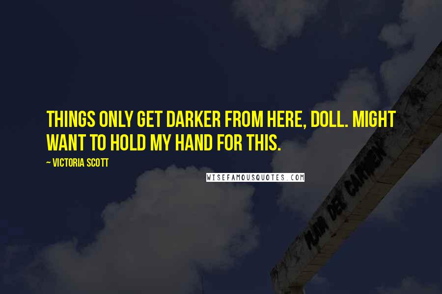Victoria Scott Quotes: Things only get darker from here, doll. Might want to hold my hand for this.