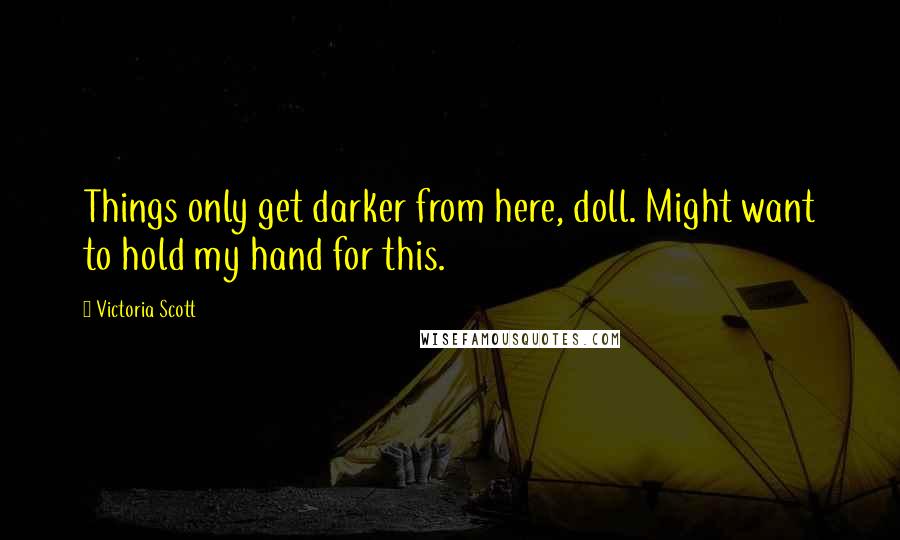 Victoria Scott Quotes: Things only get darker from here, doll. Might want to hold my hand for this.