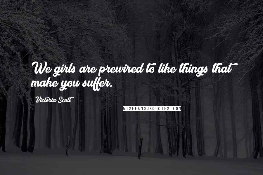 Victoria Scott Quotes: We girls are prewired to like things that make you suffer.