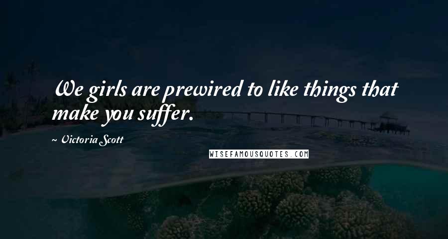 Victoria Scott Quotes: We girls are prewired to like things that make you suffer.