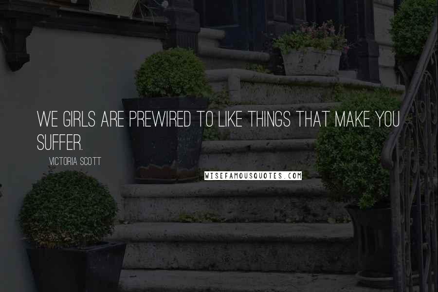 Victoria Scott Quotes: We girls are prewired to like things that make you suffer.