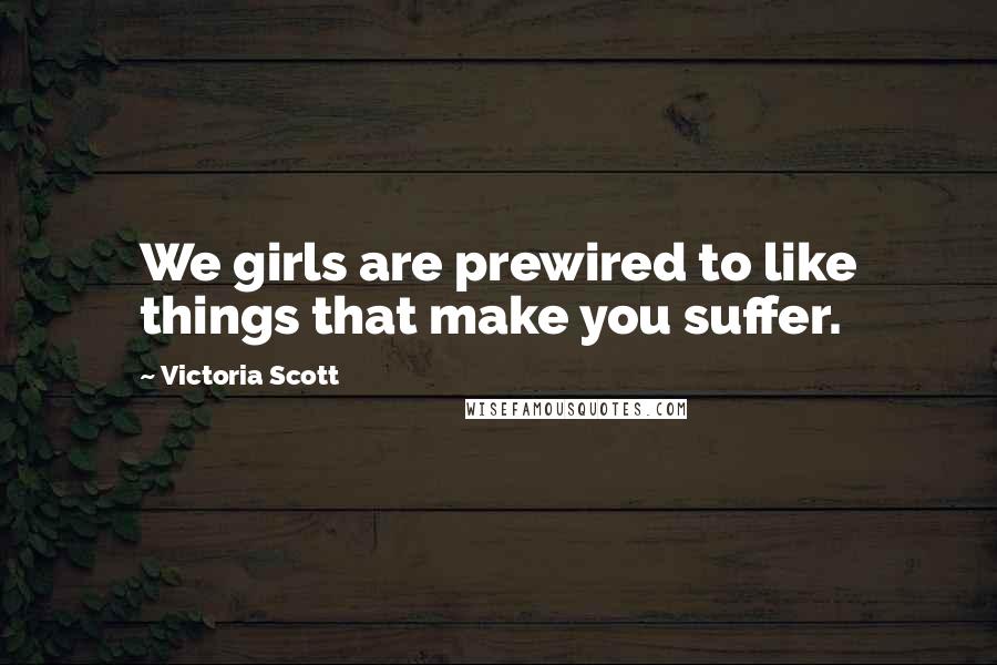 Victoria Scott Quotes: We girls are prewired to like things that make you suffer.