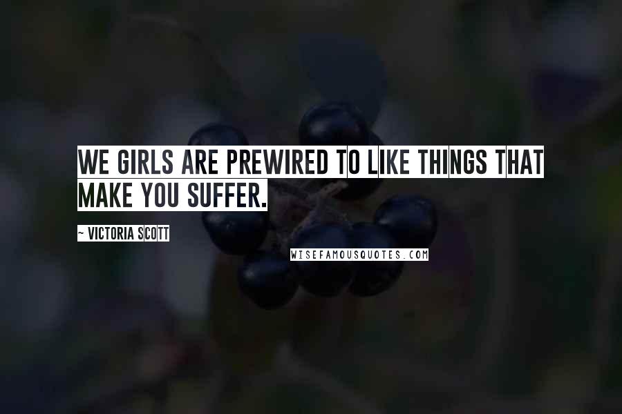 Victoria Scott Quotes: We girls are prewired to like things that make you suffer.