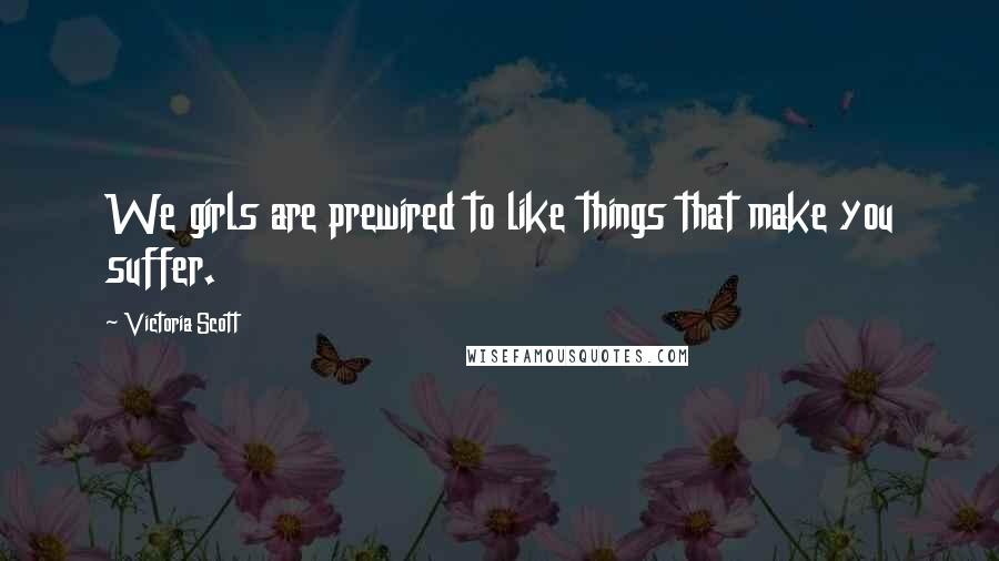 Victoria Scott Quotes: We girls are prewired to like things that make you suffer.