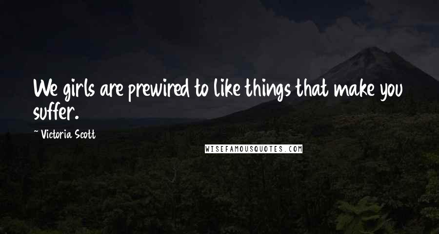 Victoria Scott Quotes: We girls are prewired to like things that make you suffer.
