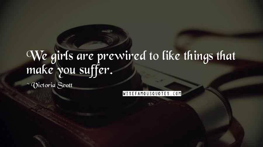 Victoria Scott Quotes: We girls are prewired to like things that make you suffer.