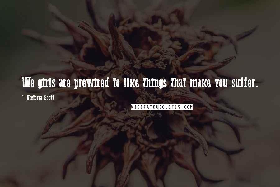 Victoria Scott Quotes: We girls are prewired to like things that make you suffer.