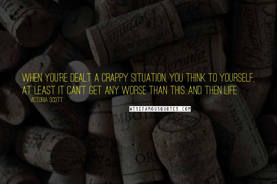 Victoria Scott Quotes: When you're dealt a crappy situation, you think to yourself, At least it can't get any worse than this. And then life