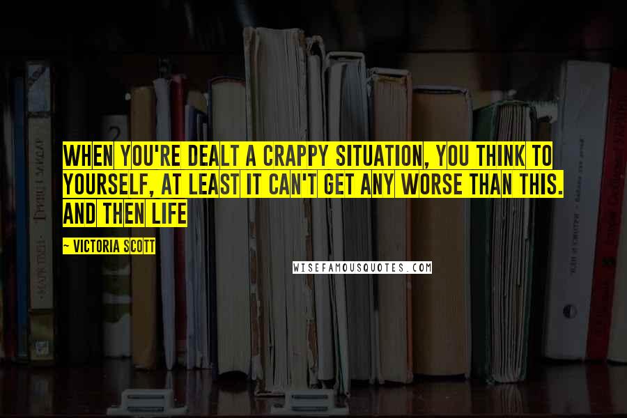 Victoria Scott Quotes: When you're dealt a crappy situation, you think to yourself, At least it can't get any worse than this. And then life