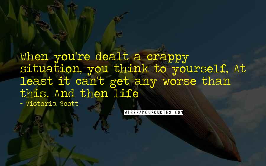 Victoria Scott Quotes: When you're dealt a crappy situation, you think to yourself, At least it can't get any worse than this. And then life