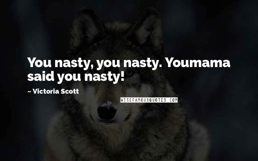 Victoria Scott Quotes: You nasty, you nasty. Youmama said you nasty!