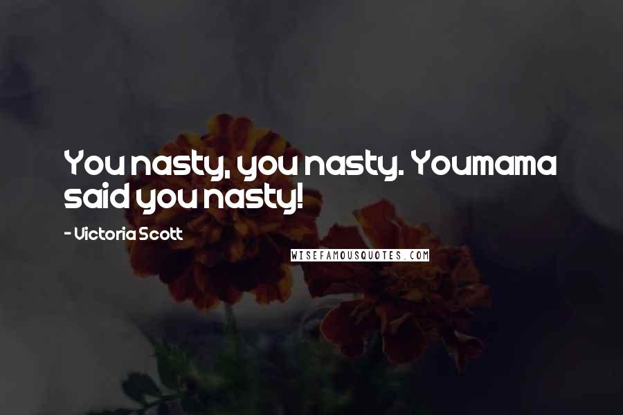 Victoria Scott Quotes: You nasty, you nasty. Youmama said you nasty!