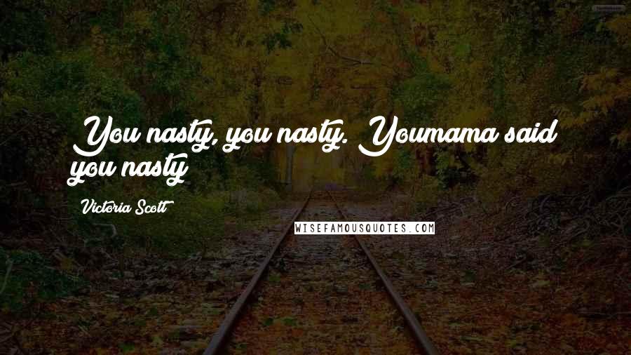 Victoria Scott Quotes: You nasty, you nasty. Youmama said you nasty!