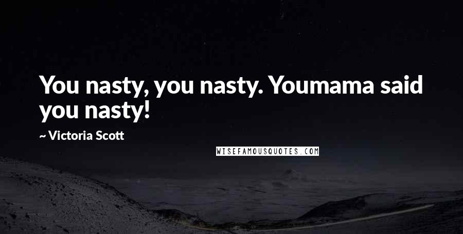 Victoria Scott Quotes: You nasty, you nasty. Youmama said you nasty!