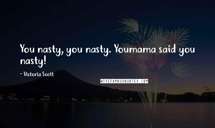 Victoria Scott Quotes: You nasty, you nasty. Youmama said you nasty!