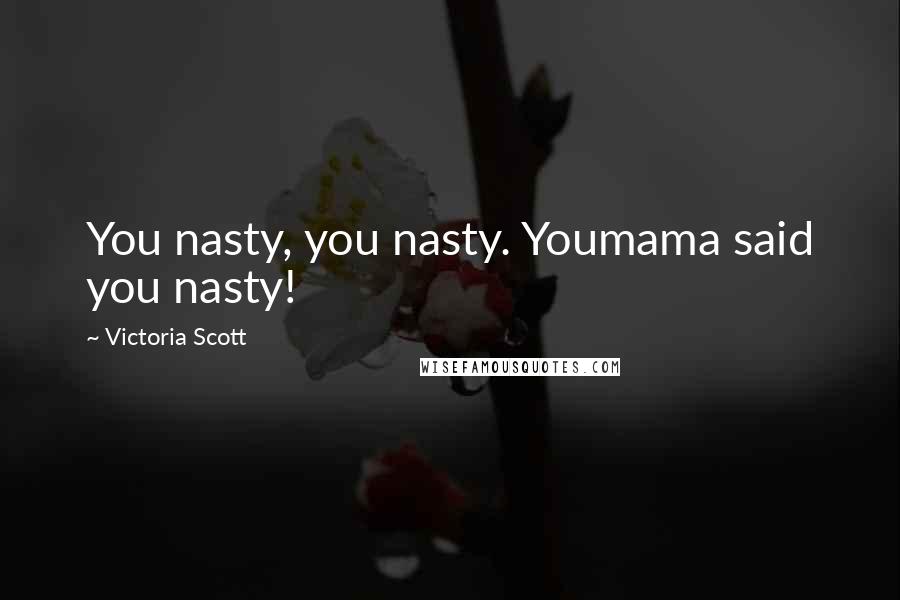 Victoria Scott Quotes: You nasty, you nasty. Youmama said you nasty!