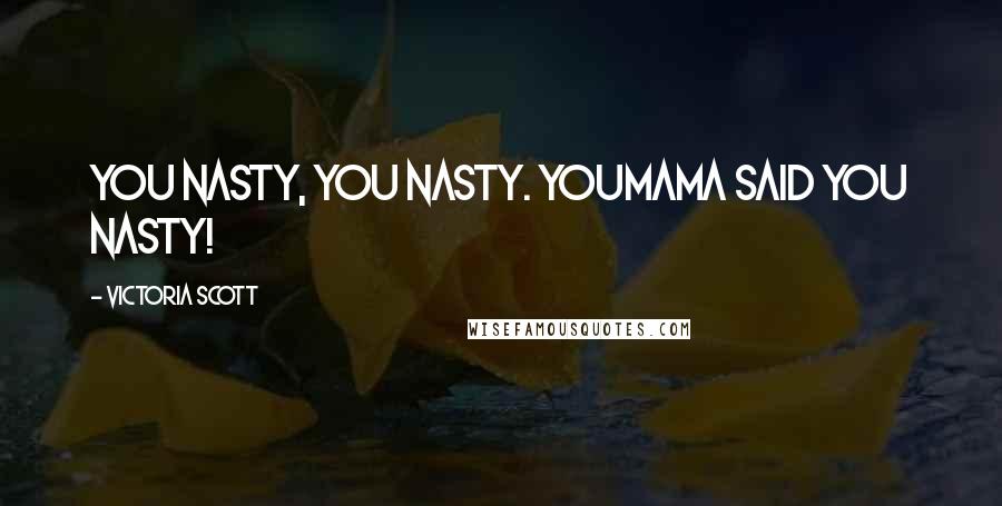 Victoria Scott Quotes: You nasty, you nasty. Youmama said you nasty!