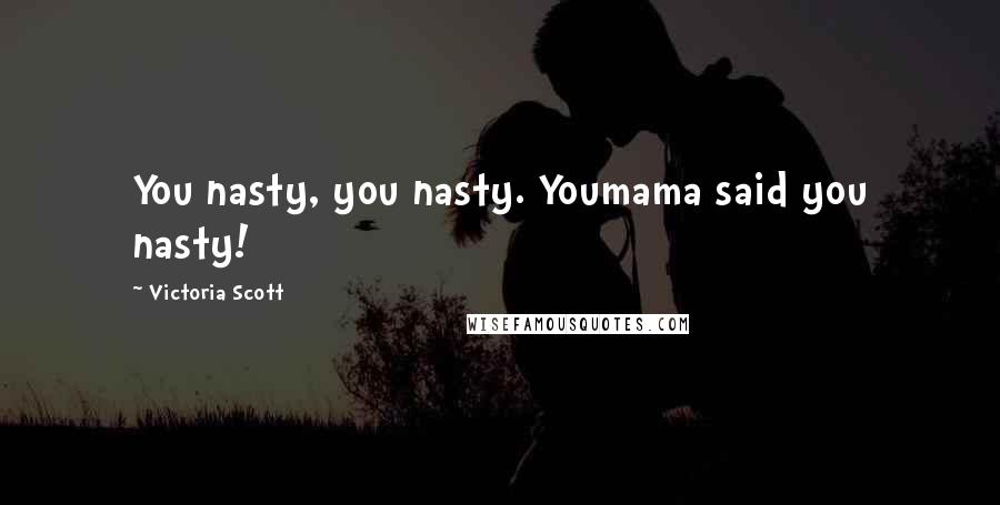 Victoria Scott Quotes: You nasty, you nasty. Youmama said you nasty!