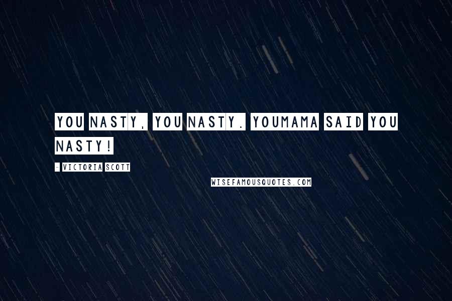 Victoria Scott Quotes: You nasty, you nasty. Youmama said you nasty!