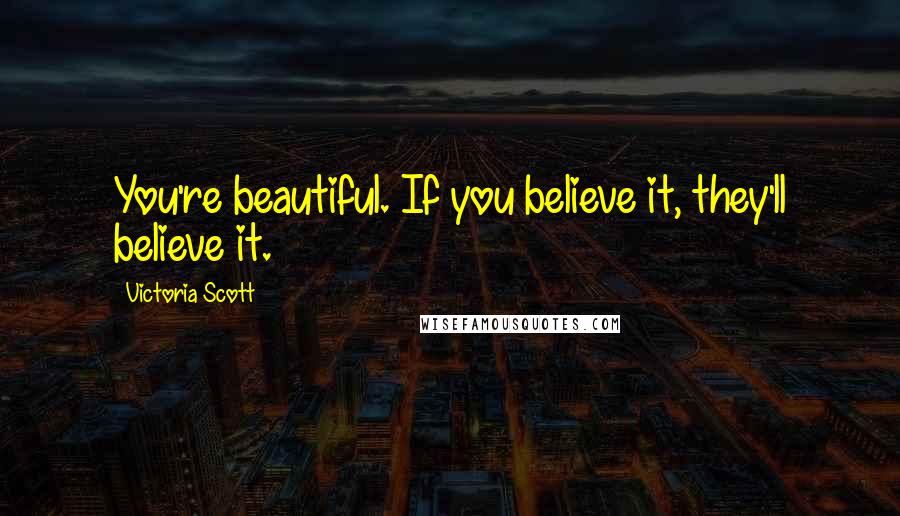 Victoria Scott Quotes: You're beautiful. If you believe it, they'll believe it.