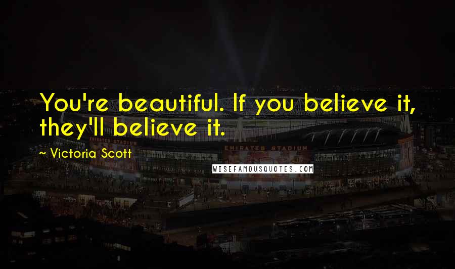 Victoria Scott Quotes: You're beautiful. If you believe it, they'll believe it.