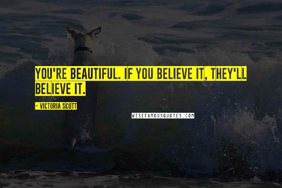 Victoria Scott Quotes: You're beautiful. If you believe it, they'll believe it.