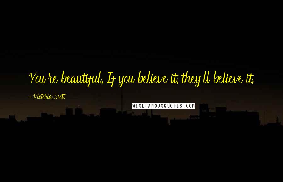 Victoria Scott Quotes: You're beautiful. If you believe it, they'll believe it.