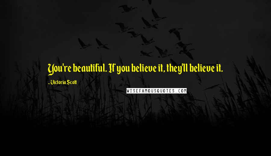 Victoria Scott Quotes: You're beautiful. If you believe it, they'll believe it.