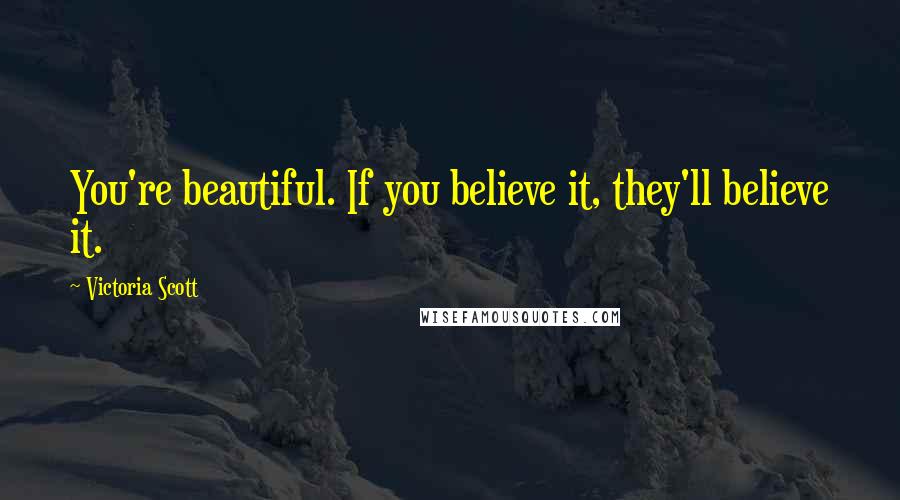 Victoria Scott Quotes: You're beautiful. If you believe it, they'll believe it.
