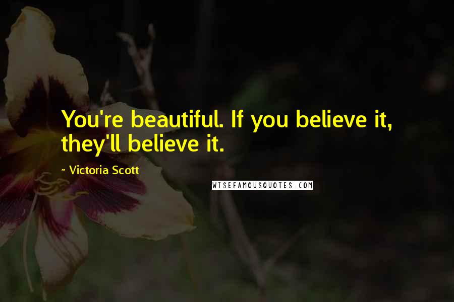 Victoria Scott Quotes: You're beautiful. If you believe it, they'll believe it.