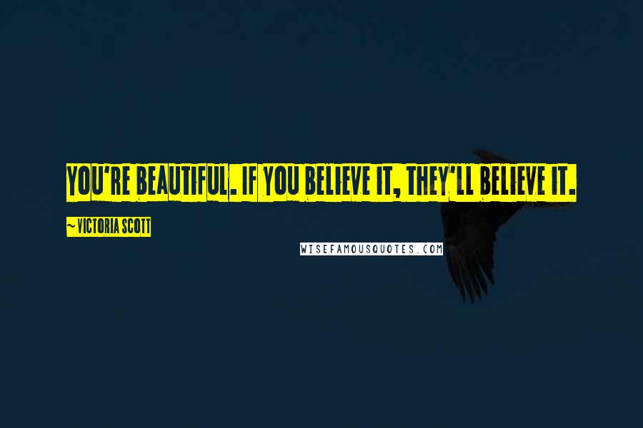 Victoria Scott Quotes: You're beautiful. If you believe it, they'll believe it.