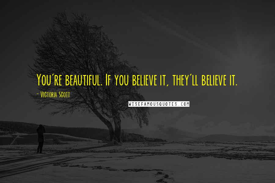 Victoria Scott Quotes: You're beautiful. If you believe it, they'll believe it.