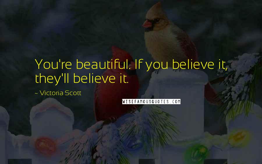 Victoria Scott Quotes: You're beautiful. If you believe it, they'll believe it.