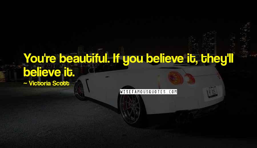 Victoria Scott Quotes: You're beautiful. If you believe it, they'll believe it.