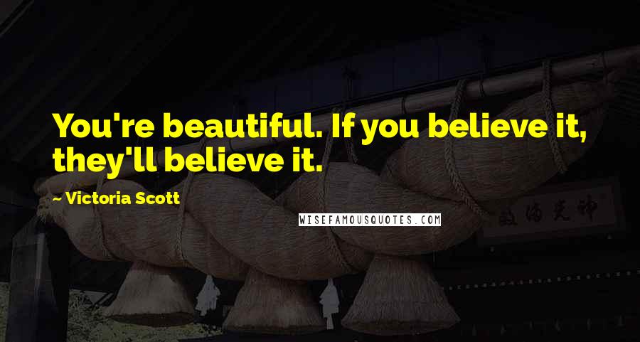 Victoria Scott Quotes: You're beautiful. If you believe it, they'll believe it.