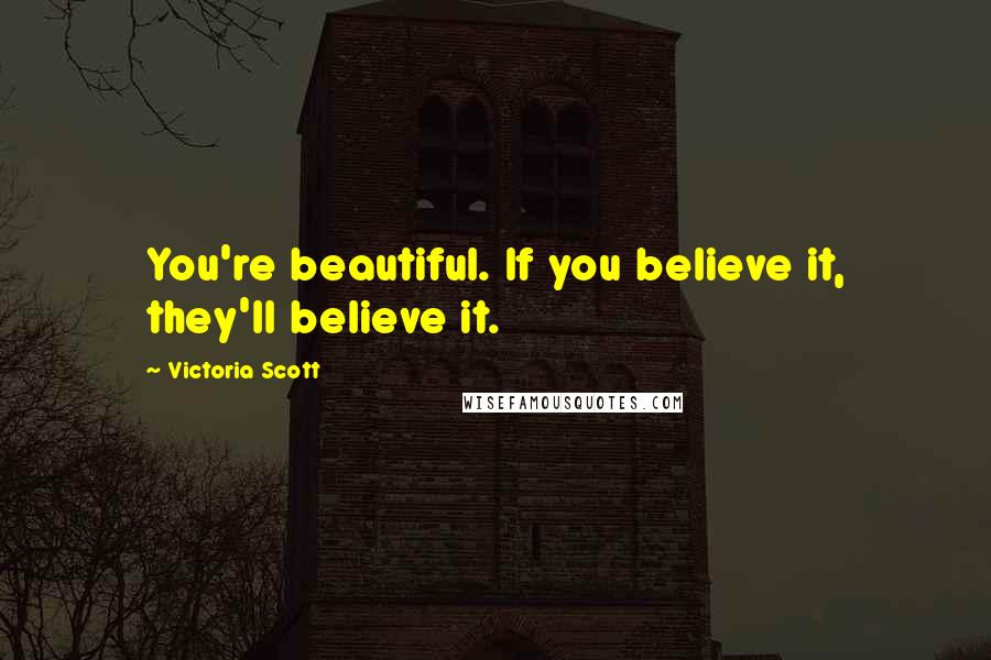 Victoria Scott Quotes: You're beautiful. If you believe it, they'll believe it.