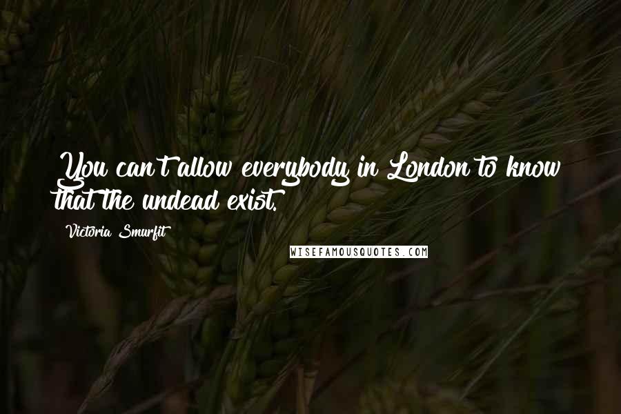 Victoria Smurfit Quotes: You can't allow everybody in London to know that the undead exist.