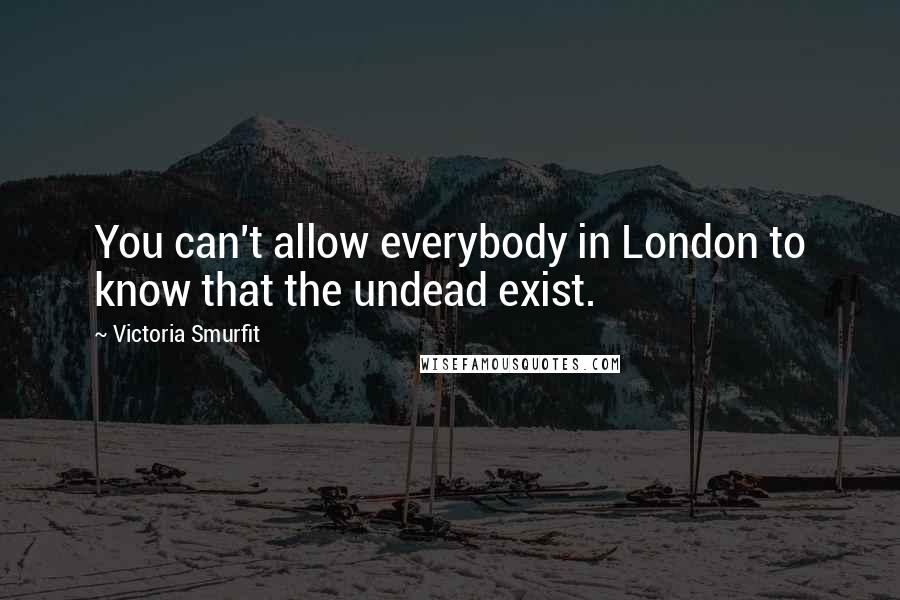 Victoria Smurfit Quotes: You can't allow everybody in London to know that the undead exist.