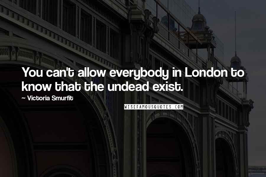 Victoria Smurfit Quotes: You can't allow everybody in London to know that the undead exist.