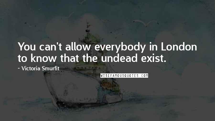 Victoria Smurfit Quotes: You can't allow everybody in London to know that the undead exist.